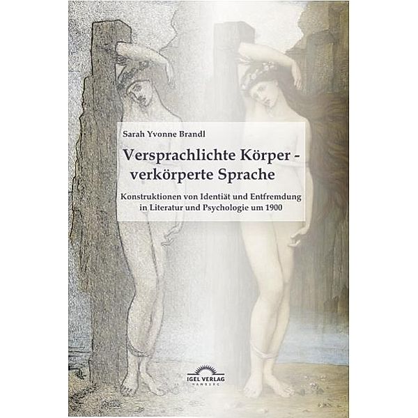 Versprachlichte Körper - verkörperte Sprache: Konstruktionen von Identität und Entfremdung in Literatur und Psychologie um 1900 / Igel-Verlag, Sarah Yvonne Brandl