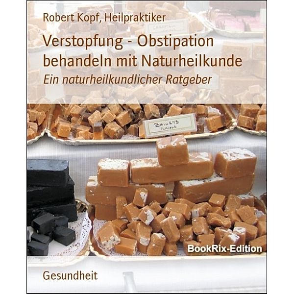 Verstopfung - Obstipation behandeln mit Naturheilkunde, Robert Kopf, Heilpraktiker