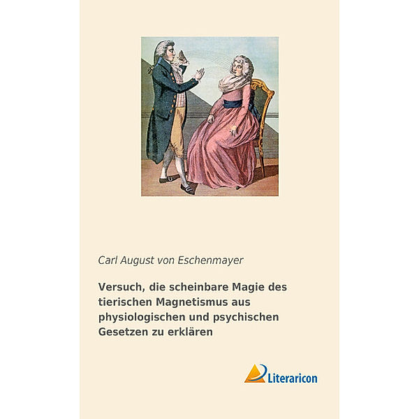 Versuch, die scheinbare Magie des tierischen Magnetismus aus physiologischen und psychischen Gesetzen zu erklären, Carl A. Eschenmayer