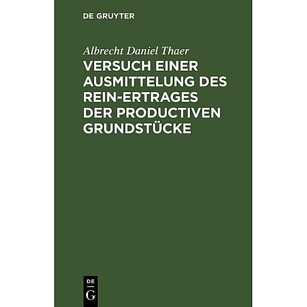 Versuch einer Ausmittelung des Rein-Ertrages der productiven Grundstücke, Albrecht Daniel Thaer