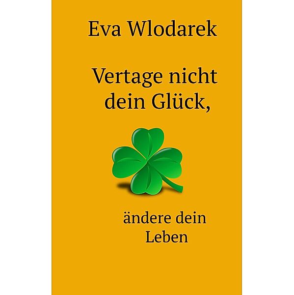 Vertage nicht dein Glück, ändere dein Leben, Eva Wlodarek