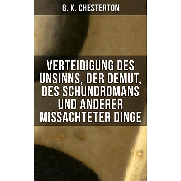 Verteidigung des Unsinns, der Demut, des Schundromans und anderer mißachteter Dinge, G. K. Chesterton