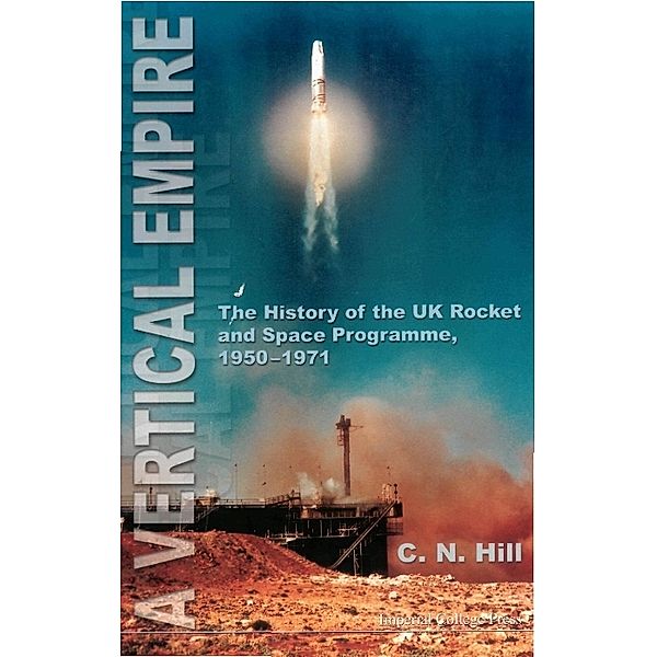 Vertical Empire, A: The History Of The Uk Rocket And Space Programme, 1950-1971, Charles N Hill