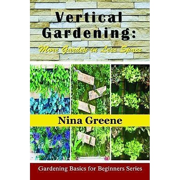 Vertical Gardening: More Garden in Less Space / Mojo Enterprises, Nina Greene