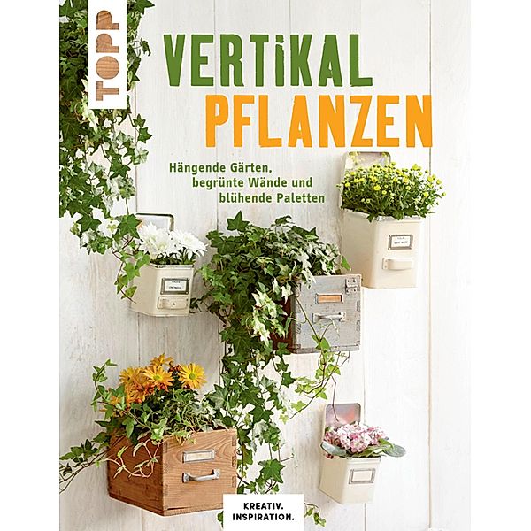 Vertikal pflanzen / KREATIV.INSPIRATION, Lena Skudlik, Susanne Weimann, Patricia Morgenthaler