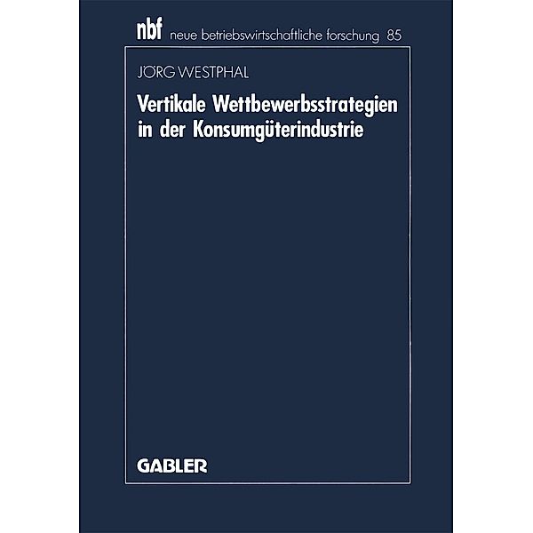 Vertikale Wettbewerbsstrategien in der Konsumgüterindustrie / neue betriebswirtschaftliche forschung (nbf) Bd.85, Jörg Westphal