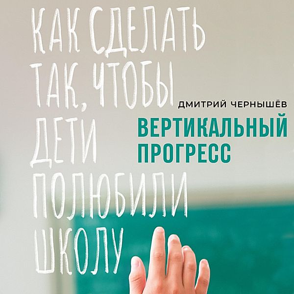 Vertikal'nyy progress: Kak sdelat' tak, chtoby deti polyubili shkolu, Dmitriy CHernyshev