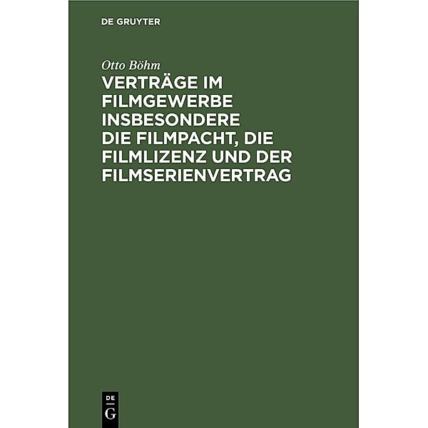 Verträge im Filmgewerbe insbesondere die Filmpacht, die Filmlizenz und der Filmserienvertrag, Otto Böhm