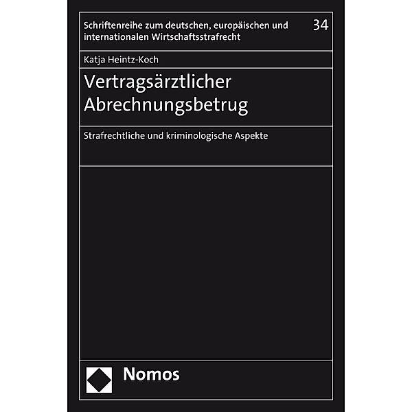 Vertragsärztlicher Abrechnungsbetrug / Schriftenreihe zum deutschen, europäischen und internationalen Wirtschaftsstrafrecht Bd.34, Katja Heintz-Koch