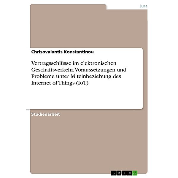 Vertragsschlüsse im elektronischen Geschäftsverkehr. Voraussetzungen und Probleme unter Miteinbeziehung des Internet of Things (IoT), Chrisovalantis Konstantinou