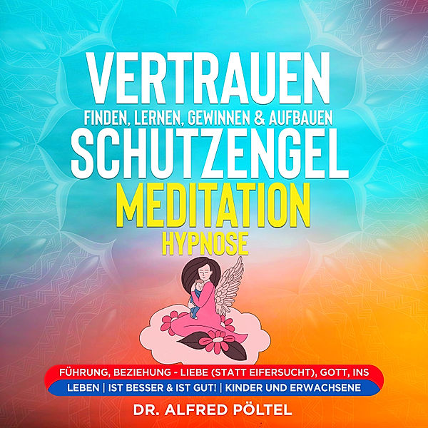 Vertrauen finden, lernen, gewinnen & aufbauen - Schutzengel Meditation / Hypnose, Dr. Alfred Pöltel