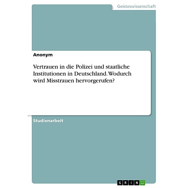 Vertrauen in die Polizei und staatliche Institutionen in Deutschland. Wodurch wird Misstrauen hervorgerufen?