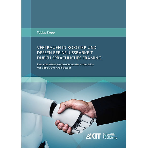 Vertrauen in Roboter und dessen Beeinflussbarkeit durch sprachliches Framing: Eine empirische Untersuchung der Interaktion mit Cobots am Arbeitsplatz, Tobias Kopp