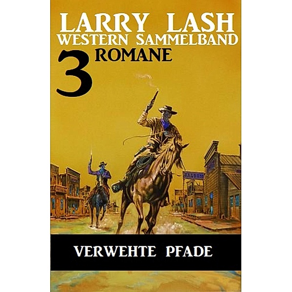 Verwehte Pfade: Larry Lash Western Sammelband 3 Romane, Larry Lash