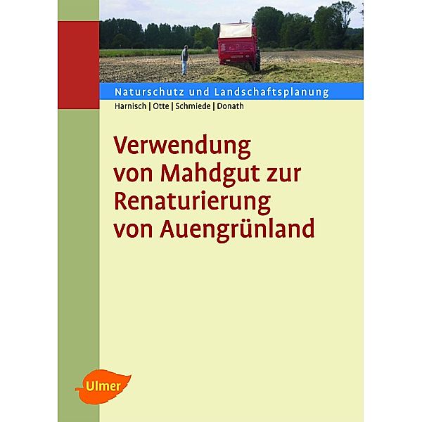 Verwendung von Mahdgut zur Renaturierung von Auengrünland, Dipl.-Ing. Matthias Harnisch, Prof. Dr. Annette Otte, Ralf Schmiede, Dr. Tobias W. Donath