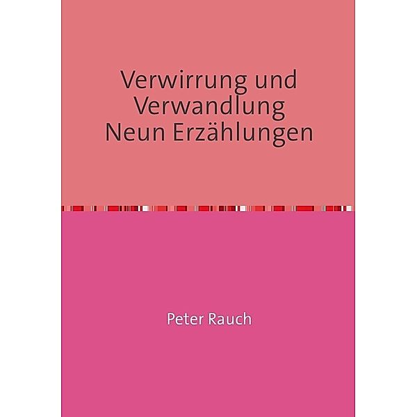 Verwirrung und Verwandlung Neun Erzählungen, Peter Rauch