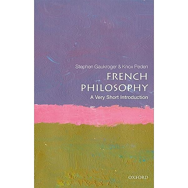 Very Short Introduction / French Philosophy: A Very Short Introduction, Stephen Gaukroger, Knox Peden