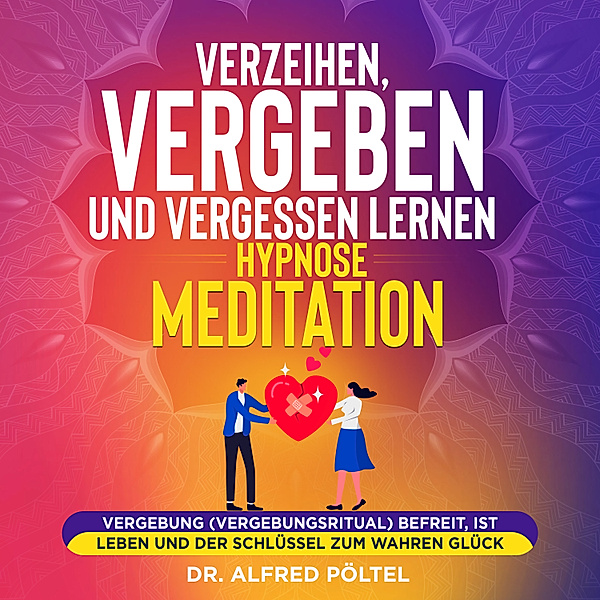 Verzeihen, vergeben und vergessen lernen - Hypnose / Meditation, Dr. Alfred Pöltel