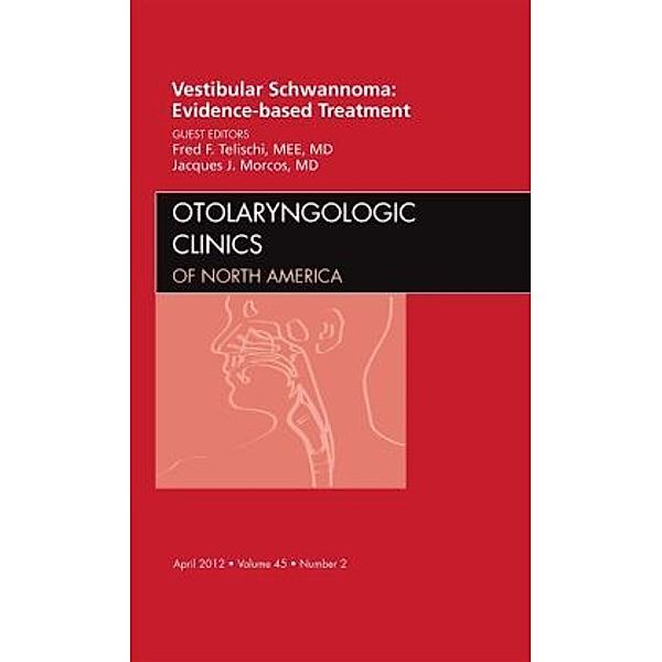 Vestibular Schwannoma: Evidence-based Treatment, An Issue of Otolaryngologic Clinics, Fred Telischi, Fred F. Telischi, Jacques Morcos