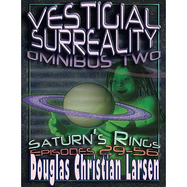 Vestigial Surreality: Omnibus Two: Saturn's Rings: Episodes 29-56, Douglas Christian Larsen