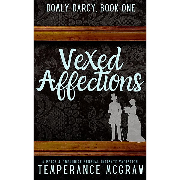 Vexed Affections:  A Pride & Prejudice Intimate Variation (Domly Darcy, #1) / Domly Darcy, Temperance McGraw