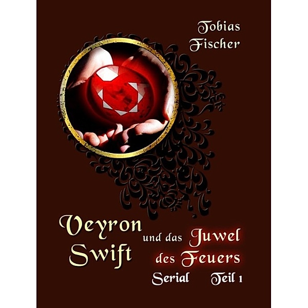 Veyron Swift und das Juwel des Feuers: Serial Teil 1, Tobias Fischer
