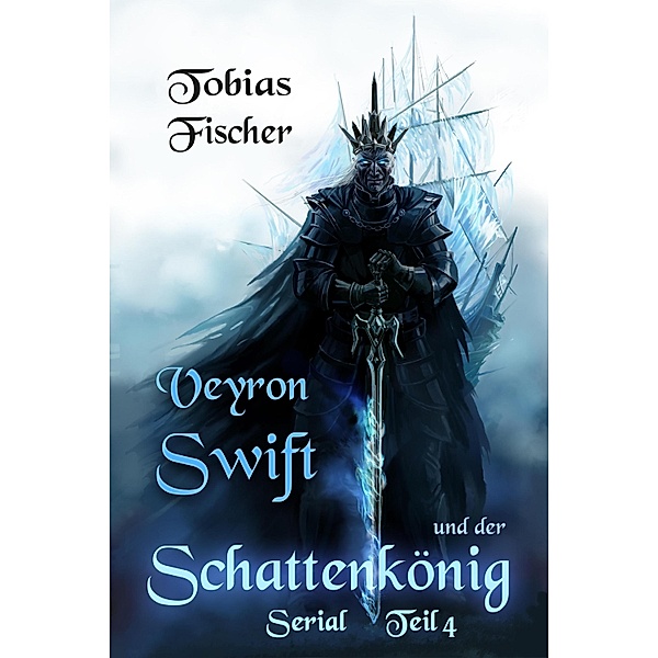 Veyron Swift und der Schattenkönig: Serial Teil 4 / Veyron Swift und der Schattenkönig Bd.4, Tobias Fischer