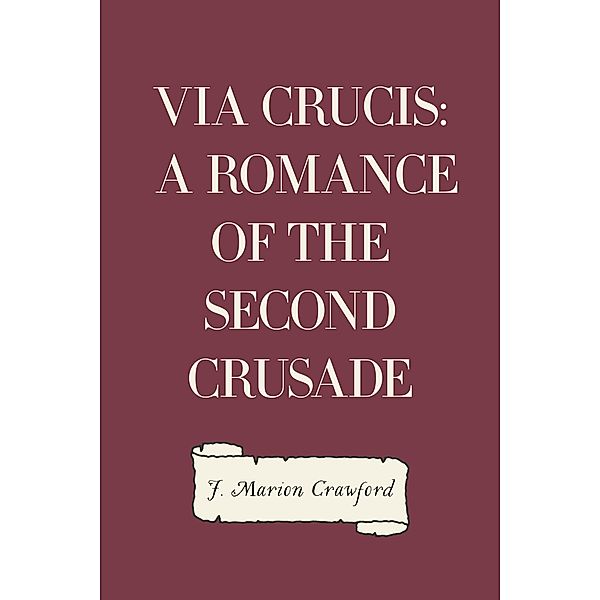 Via Crucis: A Romance of the Second Crusade, F. Marion Crawford