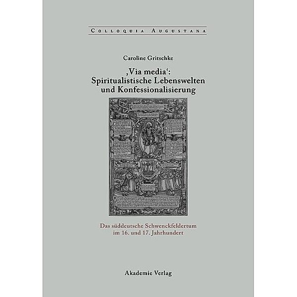 ,Via Media': Spiritualistische Lebenswelten und Konfessionalisierung / Colloquia Augustana Bd.22, Caroline Gritschke