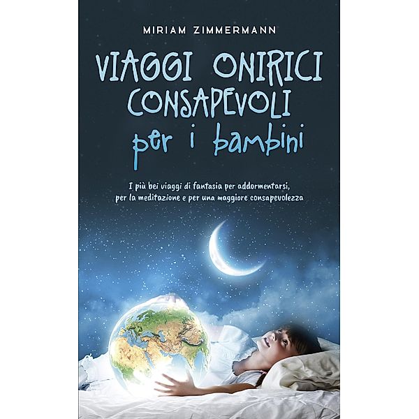 Viaggi onirici consapevoli per i bambini I più bei viaggi di fantasia per addormentarsi, per la meditazione e per una maggiore consapevolezza, Miriam Zimmermann