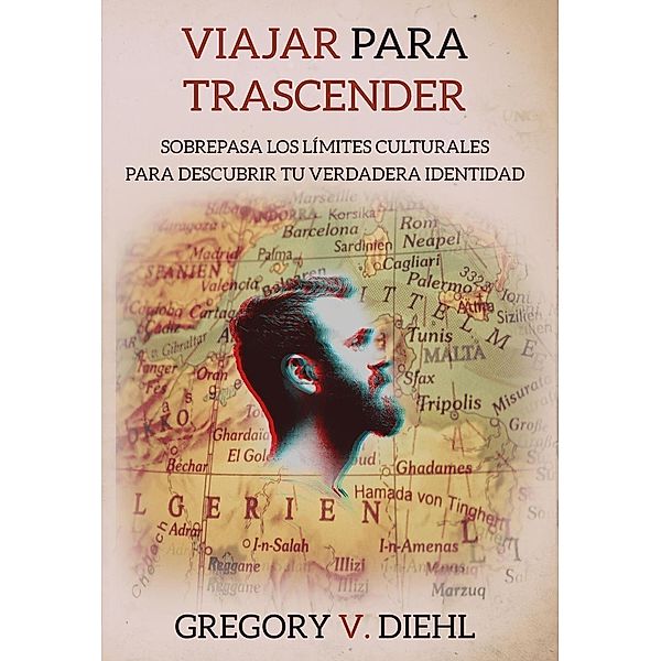 Viajar para Trascender (Travel as Transformation): Sobrepasa los Limites Culturales para Descubrir tu Verdadera Identidad, Gregory Diehl