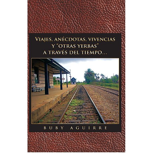 Viajes, Anécdotas, Vivencias Y Otras Yerbas a Través Del Tiempo…, Willman Aguirre