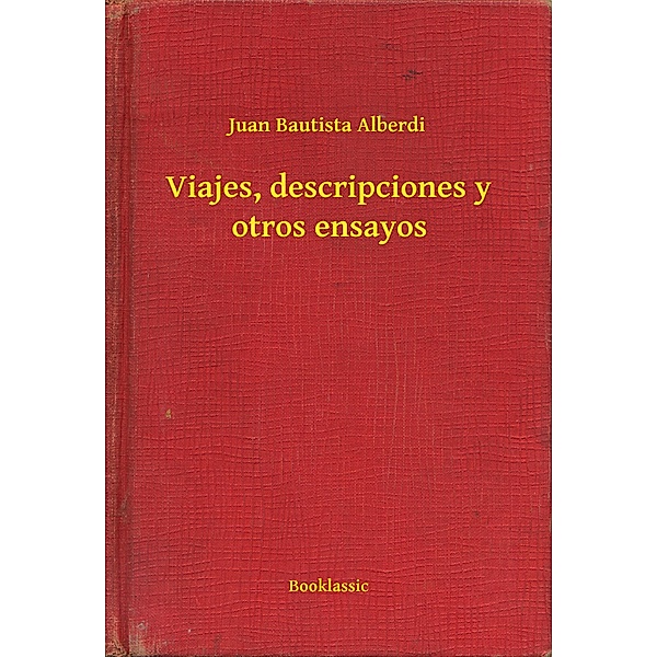 Viajes, descripciones y otros ensayos, Juan Bautista Alberdi