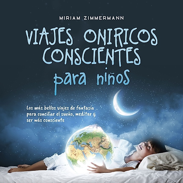 Viajes oníricos conscientes para niños: Los más bellos viajes de fantasía para conciliar el sueño, meditar y ser más consciente, Miriam Zimmermann