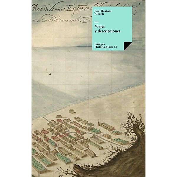 Viajes y descripciones / Historia-Viajes Bd.13, Juan Bautista Alberdi