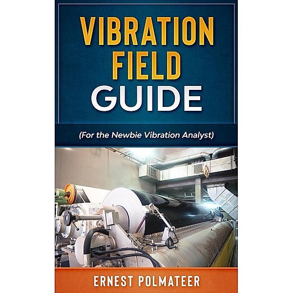 Vibration Field Guide (For the Newbie Vibration Analyst), Ernest Polmateer