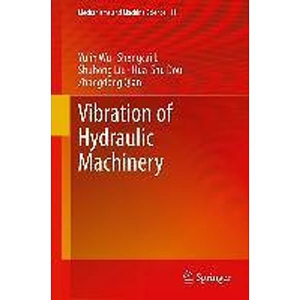 Vibration of Hydraulic Machinery / Mechanisms and Machine Science Bd.11, Yulin Wu, Shengcai Li, Shuhong Liu, Hua-Shu Dou, Zhongdong Qian