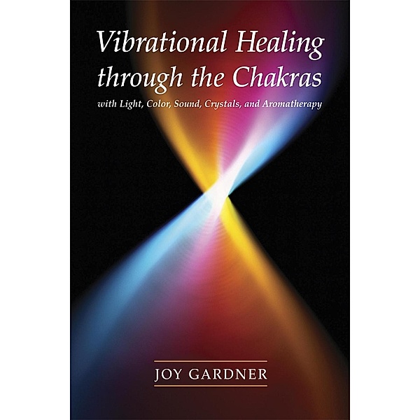 Vibrational Healing Through the Chakras, Joy Gardner