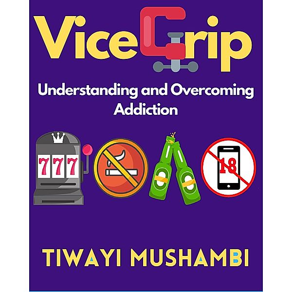 Vice Grip: Understanding and Overcoming Addiction, Tiwayi Mushambi