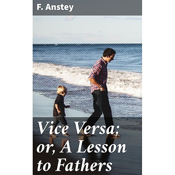 Vice Versa; or, A Lesson to Fathers, F. Anstey