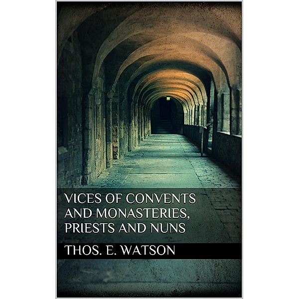 Vices of Convents and Monasteries, Priests and Nuns, Thos. E. Watson