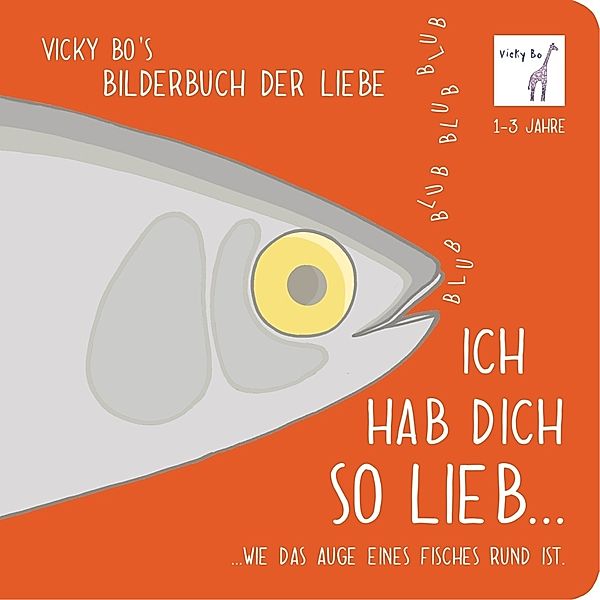 Vicky Bo's Bilderbuch / Ich hab Dich so lieb... ...wie das Auge eines Fisches rund ist. Bilderbuch Liebe, Ich hab Dich so lieb... ...wie das Auge eines Fisches rund ist. Bilderbuch Liebe