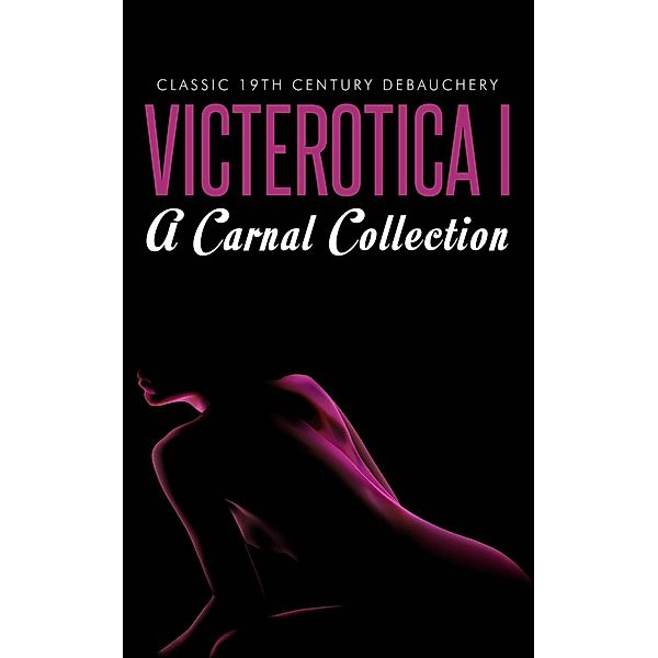 Victerotica I - A Carnal Collection (Sex Stories from the Victorian Age), Anonymous