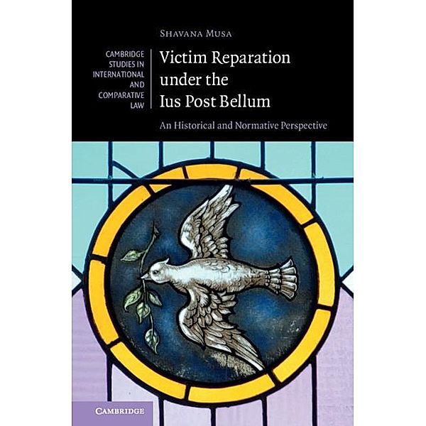 Victim Reparation under the Ius Post Bellum / Cambridge Studies in International and Comparative Law, Shavana Musa