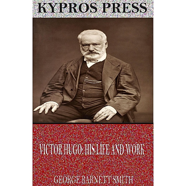 Victor Hugo: His Life and Work, George Barnett Smith