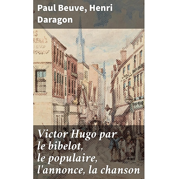 Victor Hugo par le bibelot, le populaire, l'annonce, la chanson, Paul Beuve, Henri Daragon