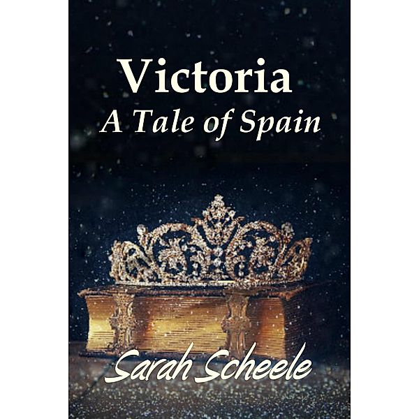 Victoria: A Tale of Spain (The Prince's Invite Trilogy, #2) / The Prince's Invite Trilogy, Sarah Scheele