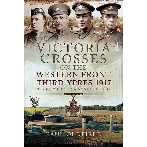 Victoria Crosses on the Western Front - 1917 to Third Ypres, Paul Oldfield