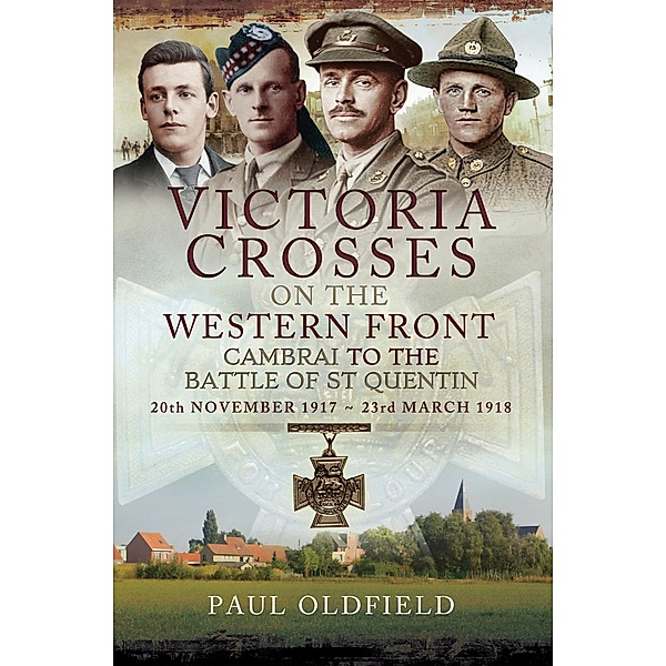 Victoria Crosses on the Western Front, 20th November 1917-23rd March 1918 / Victoria Crosses on the Western Front, Paul Oldfield