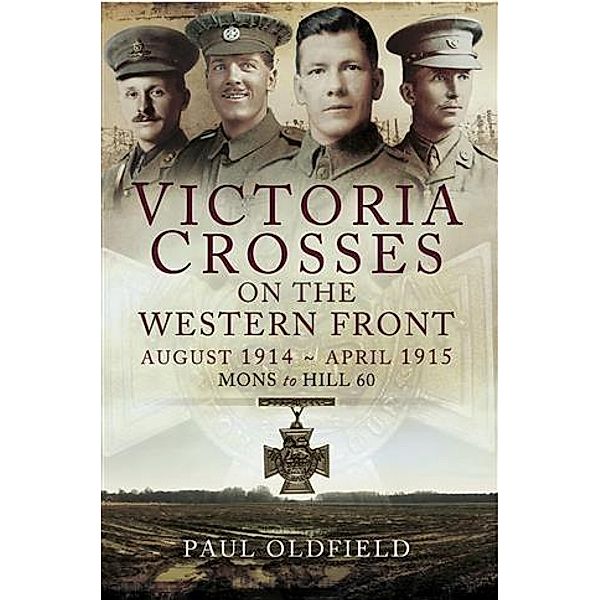 Victoria Crosses on the Western Front August 1914- April 1915, Peter Old Field